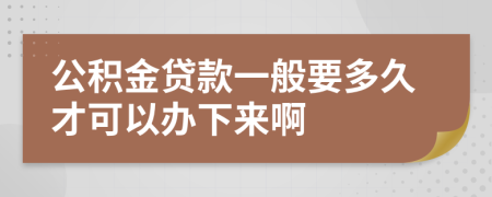 公积金贷款一般要多久才可以办下来啊