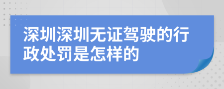 深圳深圳无证驾驶的行政处罚是怎样的