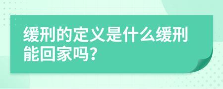 缓刑的定义是什么缓刑能回家吗？