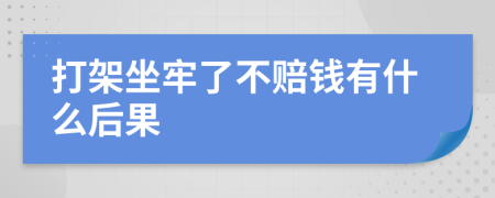 打架坐牢了不赔钱有什么后果