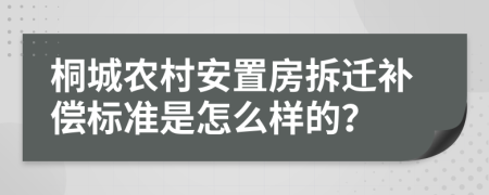 桐城农村安置房拆迁补偿标准是怎么样的？