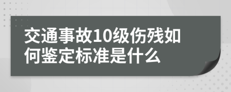 交通事故10级伤残如何鉴定标准是什么