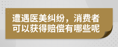 遭遇医美纠纷，消费者可以获得赔偿有哪些呢