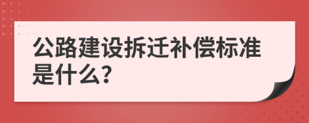 公路建设拆迁补偿标准是什么？