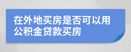 在外地买房是否可以用公积金贷款买房