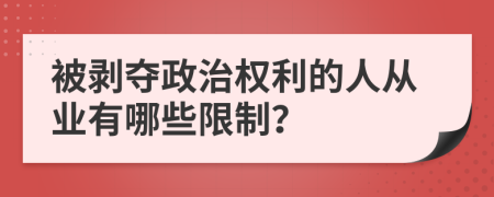 被剥夺政治权利的人从业有哪些限制？