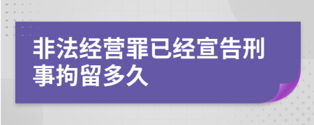 非法经营罪已经宣告刑事拘留多久