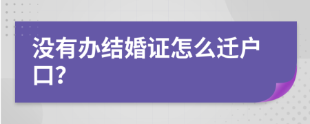 没有办结婚证怎么迁户口？