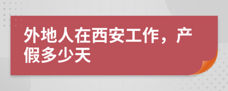 外地人在西安工作，产假多少天