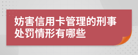 妨害信用卡管理的刑事处罚情形有哪些