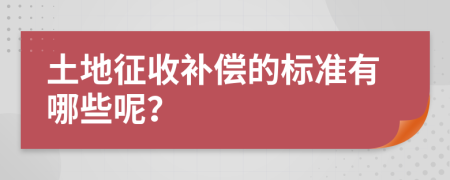 土地征收补偿的标准有哪些呢？