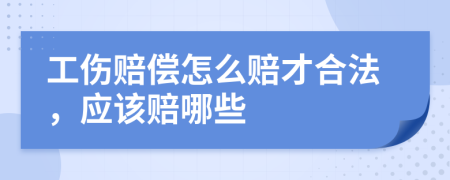 工伤赔偿怎么赔才合法，应该赔哪些