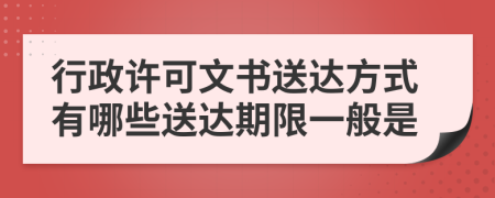 行政许可文书送达方式有哪些送达期限一般是