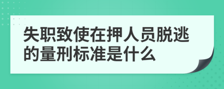 失职致使在押人员脱逃的量刑标准是什么