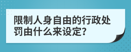 限制人身自由的行政处罚由什么来设定？