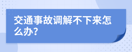 交通事故调解不下来怎么办？