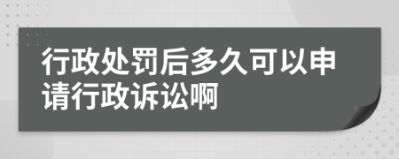 行政处罚后多久可以申请行政诉讼啊