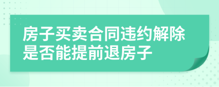 房子买卖合同违约解除是否能提前退房子