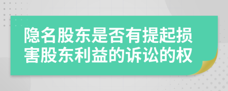 隐名股东是否有提起损害股东利益的诉讼的权