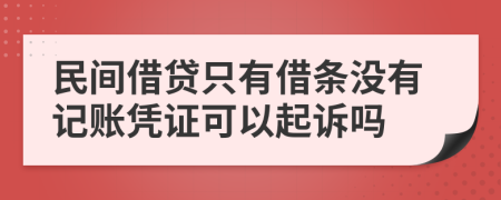 民间借贷只有借条没有记账凭证可以起诉吗