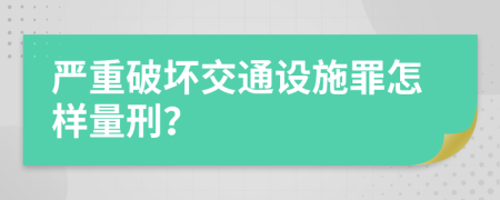 严重破坏交通设施罪怎样量刑？