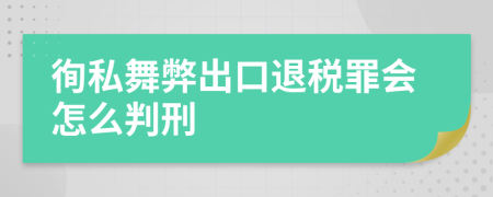 徇私舞弊出口退税罪会怎么判刑