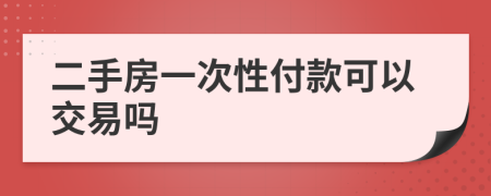 二手房一次性付款可以交易吗