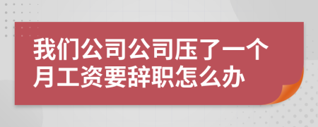 我们公司公司压了一个月工资要辞职怎么办