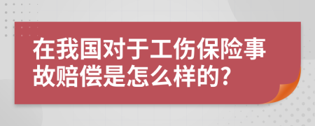 在我国对于工伤保险事故赔偿是怎么样的?