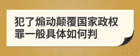 犯了煽动颠覆国家政权罪一般具体如何判