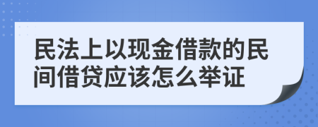 民法上以现金借款的民间借贷应该怎么举证