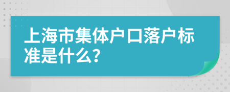 上海市集体户口落户标准是什么？