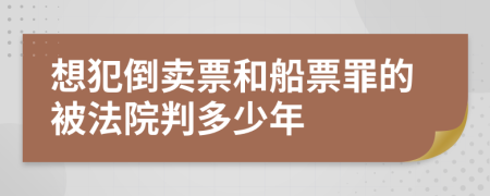 想犯倒卖票和船票罪的被法院判多少年