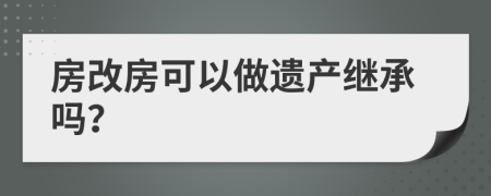 房改房可以做遗产继承吗？