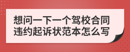 想问一下一个驾校合同违约起诉状范本怎么写