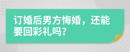 订婚后男方悔婚，还能要回彩礼吗？