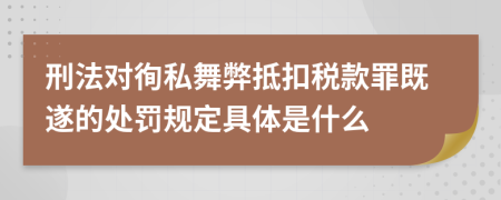刑法对徇私舞弊抵扣税款罪既遂的处罚规定具体是什么