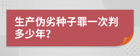 生产伪劣种子罪一次判多少年？