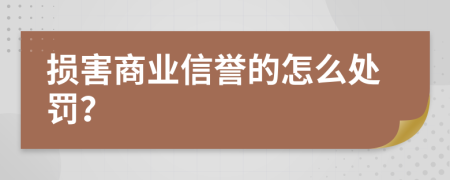 损害商业信誉的怎么处罚？