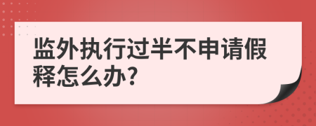 监外执行过半不申请假释怎么办?