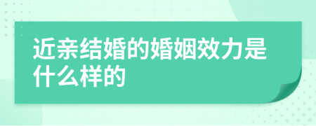 近亲结婚的婚姻效力是什么样的