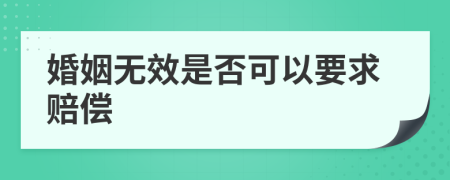 婚姻无效是否可以要求赔偿