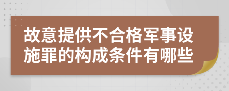 故意提供不合格军事设施罪的构成条件有哪些