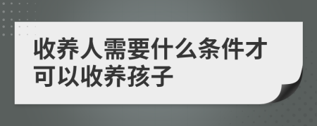 收养人需要什么条件才可以收养孩子