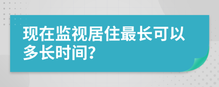 现在监视居住最长可以多长时间？