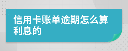 信用卡账单逾期怎么算利息的