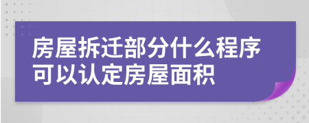 房屋拆迁部分什么程序可以认定房屋面积