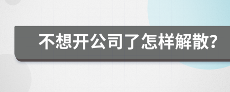 不想开公司了怎样解散？