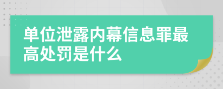 单位泄露内幕信息罪最高处罚是什么