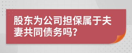 股东为公司担保属于夫妻共同债务吗？